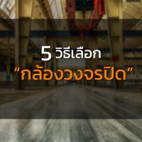 5-วิธีเลือกกล้องวงจรปิด กล้องวงจรปิดยี่ห้อไหนดี ?